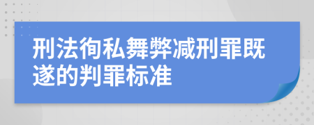 刑法徇私舞弊减刑罪既遂的判罪标准