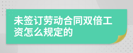 未签订劳动合同双倍工资怎么规定的