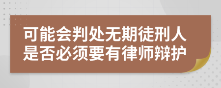 可能会判处无期徒刑人是否必须要有律师辩护