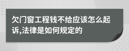 欠门窗工程钱不给应该怎么起诉,法律是如何规定的