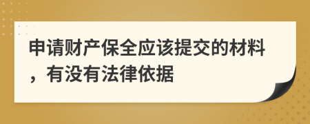 申请财产保全应该提交的材料，有没有法律依据
