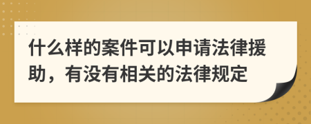 什么样的案件可以申请法律援助，有没有相关的法律规定