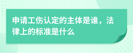 申请工伤认定的主体是谁，法律上的标准是什么