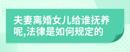 夫妻离婚女儿给谁抚养呢,法律是如何规定的