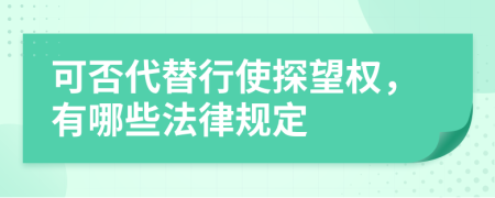 可否代替行使探望权，有哪些法律规定