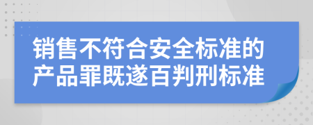 销售不符合安全标准的产品罪既遂百判刑标准