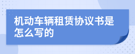 机动车辆租赁协议书是怎么写的