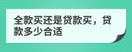 全款买还是贷款买，贷款多少合适