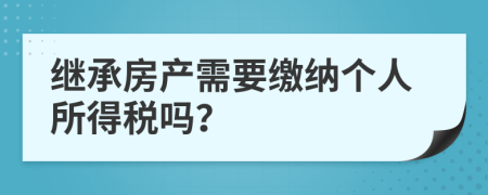 继承房产需要缴纳个人所得税吗？