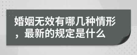 婚姻无效有哪几种情形，最新的规定是什么