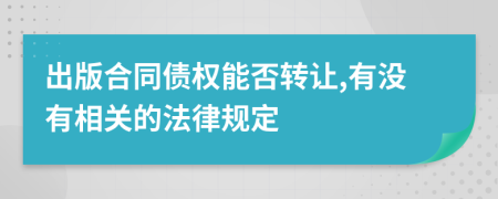 出版合同债权能否转让,有没有相关的法律规定