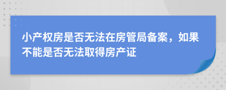 小产权房是否无法在房管局备案，如果不能是否无法取得房产证