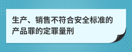 生产、销售不符合安全标准的产品罪的定罪量刑