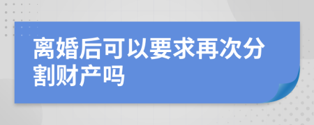 离婚后可以要求再次分割财产吗