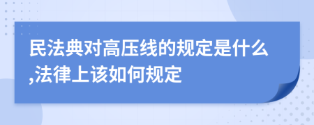 民法典对高压线的规定是什么,法律上该如何规定