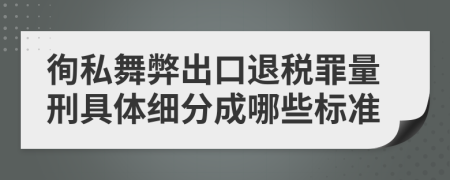 徇私舞弊出口退税罪量刑具体细分成哪些标准