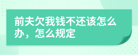 前夫欠我钱不还该怎么办，怎么规定
