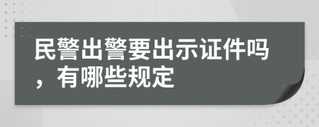 民警出警要出示证件吗，有哪些规定