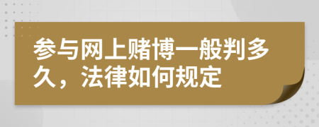 参与网上赌博一般判多久，法律如何规定