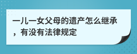 一儿一女父母的遗产怎么继承，有没有法律规定