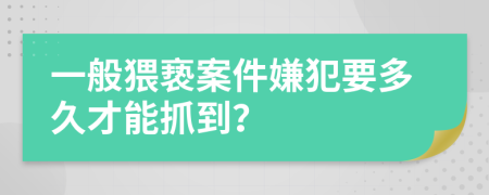 一般猥亵案件嫌犯要多久才能抓到？