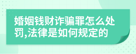 婚姻钱财诈骗罪怎么处罚,法律是如何规定的