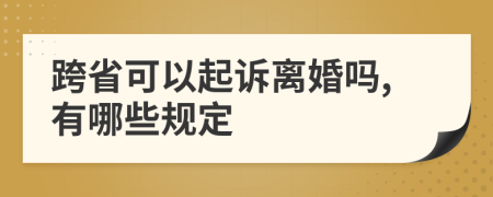 跨省可以起诉离婚吗,有哪些规定