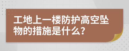 工地上一楼防护高空坠物的措施是什么？