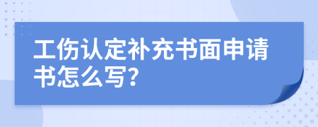 工伤认定补充书面申请书怎么写？