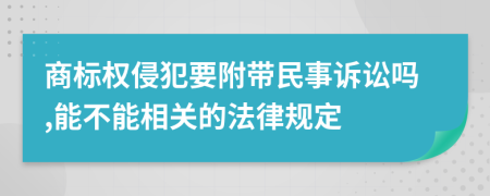 商标权侵犯要附带民事诉讼吗,能不能相关的法律规定