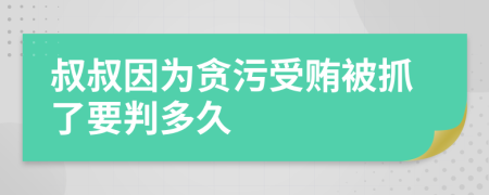 叔叔因为贪污受贿被抓了要判多久