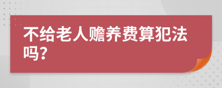 不给老人赡养费算犯法吗？