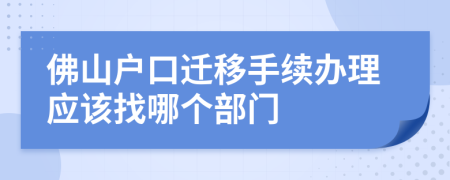 佛山户口迁移手续办理应该找哪个部门