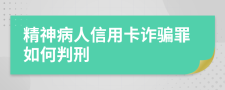 精神病人信用卡诈骗罪如何判刑