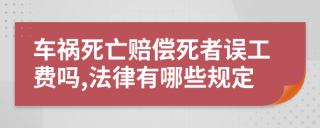 车祸死亡赔偿死者误工费吗,法律有哪些规定