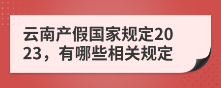 云南产假国家规定2023，有哪些相关规定