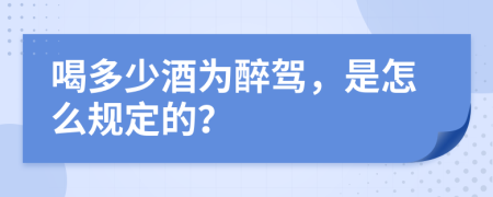 喝多少酒为醉驾，是怎么规定的？