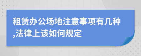 租赁办公场地注意事项有几种,法律上该如何规定