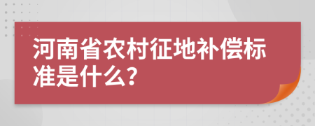 河南省农村征地补偿标准是什么？