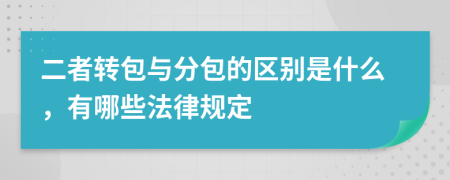 二者转包与分包的区别是什么，有哪些法律规定