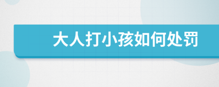 大人打小孩如何处罚