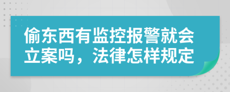 偷东西有监控报警就会立案吗，法律怎样规定