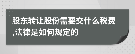 股东转让股份需要交什么税费,法律是如何规定的