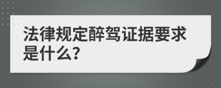 法律规定醉驾证据要求是什么？