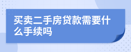 买卖二手房贷款需要什么手续吗