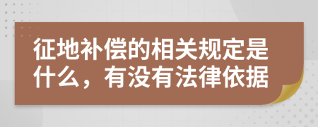 征地补偿的相关规定是什么，有没有法律依据
