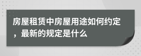 房屋租赁中房屋用途如何约定，最新的规定是什么