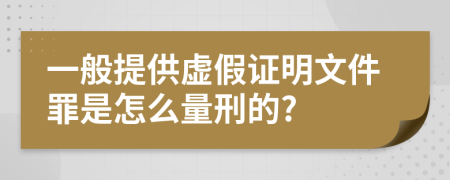 一般提供虚假证明文件罪是怎么量刑的?