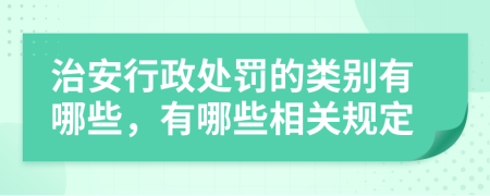 治安行政处罚的类别有哪些，有哪些相关规定