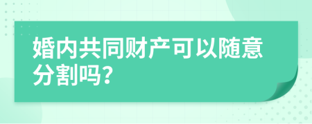 婚内共同财产可以随意分割吗？